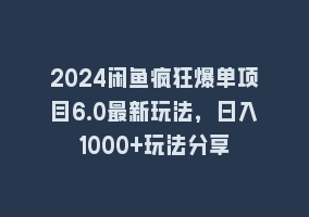 2024闲鱼疯狂爆单项目6.0最新玩法，日入1000+玩法分享868网课-868网课系统868网课系统