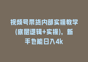 视频号带货内部实操教学(底层逻辑+实操)，新手也能日入4k868网课-868网课系统868网课系统