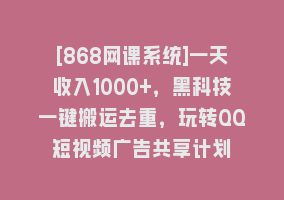 [868网课系统]一天收入1000+，黑科技一键搬运去重，玩转QQ短视频广告共享计划868网课-868网课系统868网课系统