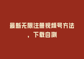 最新无限注册视频号方法，下载自测868网课-868网课系统868网课系统