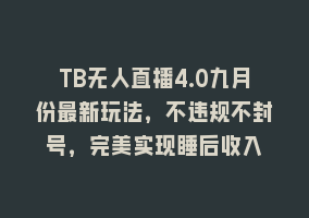 TB无人直播4.0九月份最新玩法，不违规不封号，完美实现睡后收入868网课-868网课系统868网课系统