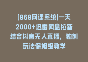 [868网课系统]一天2000+迅雷网盘拉新结合抖音无人直播，独创玩法保姆级教学868网课-868网课系统868网课系统