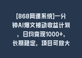 [868网课系统]一分钟AI爆文被动收益计划，日均变现1000+，长期稳定，项目可放大868网课-868网课系统868网课系统