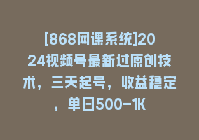 [868网课系统]2024视频号最新过原创技术，三天起号，收益稳定，单日500-1K868网课-868网课系统868网课系统