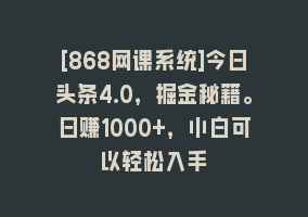 [868网课系统]今日头条4.0，掘金秘籍。日赚1000+，小白可以轻松入手868网课-868网课系统868网课系统