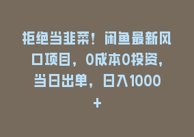 拒绝当韭菜！闲鱼最新风口项目，0成本0投资，当日出单，日入1000+868网课-868网课系统868网课系统