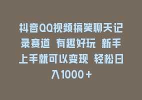 抖音QQ视频搞笑聊天记录赛道 有趣好玩 新手上手就可以变现 轻松日入1000＋868网课-868网课系统868网课系统