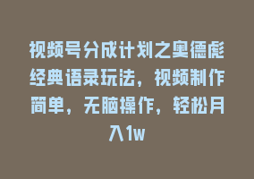 视频号分成计划之奥德彪经典语录玩法，视频制作简单，无脑操作，轻松月入1w868网课-868网课系统868网课系统