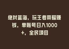 绝对蓝海，玩王者荣耀赚钱，单账号日入1000+，全民项目868网课-868网课系统868网课系统