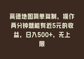 高德地图简单复制，操作两分钟就能有近5元的收益，日入500+，无上限868网课-868网课系统868网课系统