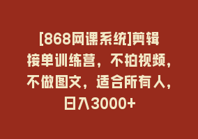 [868网课系统]剪辑接单训练营，不拍视频，不做图文，适合所有人，日入3000+868网课-868网课系统868网课系统