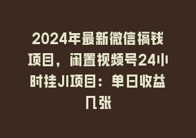 2024年最新微信搞钱项目，闲置视频号24小时挂JI项目：单日收益几张868网课-868网课系统868网课系统