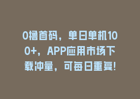 0撸首码，单日单机100+，APP应用市场下载冲量，可每日重复!868网课-868网课系统868网课系统