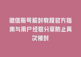 微信账号解封教程官方指南与用户经验分享防止再次被封868网课-868网课系统868网课系统