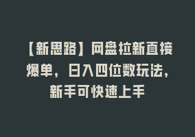 【新思路】网盘拉新直接爆单，日入四位数玩法，新手可快速上手868网课-868网课系统868网课系统