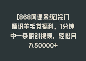 [868网课系统]冷门腾讯羊毛党福利，1分钟中一条原创视频，轻松月入50000+868网课-868网课系统868网课系统