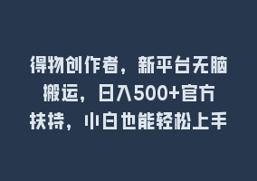 得物创作者，新平台无脑搬运，日入500+官方扶持，小白也能轻松上手868网课-868网课系统868网课系统