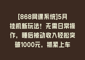 [868网课系统]5月挂机新玩法！无需日常操作，睡后被动收入轻松突破1000元，抓紧上车868网课-868网课系统868网课系统