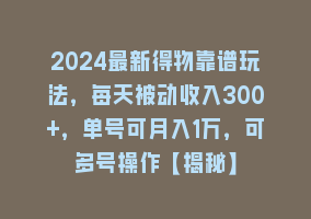 2024最新得物靠谱玩法，每天被动收入300+，单号可月入1万，可多号操作【揭秘】868网课-868网课系统868网课系统