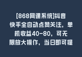 [868网课系统]抖音快手全自动点赞关注，单机收益40-80，可无限放大操作，当日即可提…868网课-868网课系统868网课系统