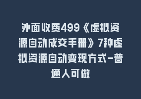 外面收费499《虚拟资源自动成交手册》7种虚拟资源自动变现方式-普通人可做868网课-868网课系统868网课系统