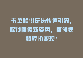 书单解说玩法快速引流，解锁阅读新姿势，原创视频轻松变现！868网课-868网课系统868网课系统