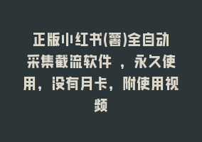 正版小红书(薯)全自动采集截流软件 ，永久使用，没有月卡，附使用视频868网课-868网课系统868网课系统