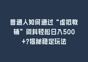 普通人如何通过“虚拟教辅”资料轻松日入500+?揭秘稳定玩法868网课-868网课系统868网课系统