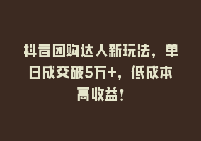 抖音团购达人新玩法，单日成交破5万+，低成本高收益！868网课-868网课系统868网课系统