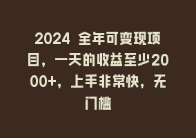 2024 全年可变现项目，一天的收益至少2000+，上手非常快，无门槛868网课-868网课系统868网课系统