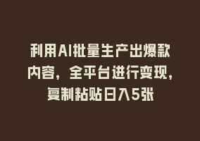 利用AI批量生产出爆款内容，全平台进行变现，复制粘贴日入5张868网课-868网课系统868网课系统