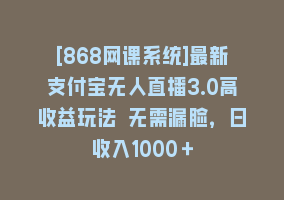 [868网课系统]最新支付宝无人直播3.0高收益玩法 无需漏脸，日收入1000＋868网课-868网课系统868网课系统