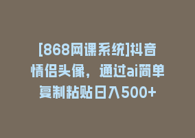 [868网课系统]抖音情侣头像，通过ai简单复制粘贴日入500+868网课-868网课系统868网课系统