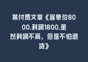 某付费文章《客单价8000.利润1800.虽然利润不高，但是不怕退货》868网课-868网课系统868网课系统