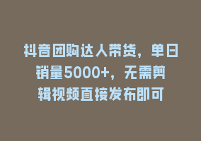 抖音团购达人带货，单日销量5000+，无需剪辑视频直接发布即可868网课-868网课系统868网课系统