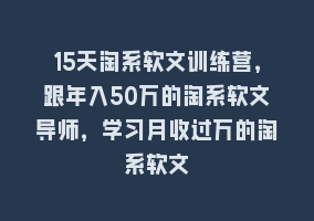 15天淘系软文训练营，跟年入50万的淘系软文导师，学习月收过万的淘系软文868网课-868网课系统868网课系统