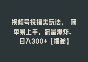 视频号祝福类玩法， 简单易上手，流量爆炸, 日入300+【揭秘】868网课-868网课系统868网课系统