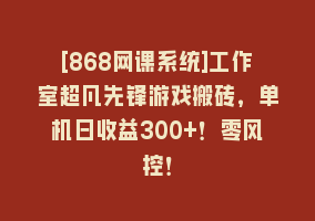 [868网课系统]工作室超凡先锋游戏搬砖，单机日收益300+！零风控！868网课-868网课系统868网课系统