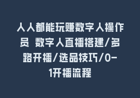 人人都能玩赚数字人操作员 数字人直播搭建/多路开播/选品技巧/0-1开播流程868网课-868网课系统868网课系统