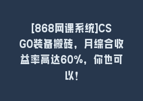 [868网课系统]CSGO装备搬砖，月综合收益率高达60%，你也可以！868网课-868网课系统868网课系统