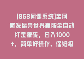 [868网课系统]全网首发魔兽世界美服全自动打金搬砖，日入1000+，简单好操作，保姆级教学868网课-868网课系统868网课系统