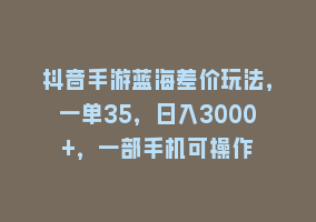 抖音手游蓝海差价玩法，一单35，日入3000+，一部手机可操作868网课-868网课系统868网课系统