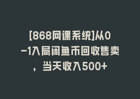 [868网课系统]从0-1入局闲鱼币回收售卖，当天收入500+868网课-868网课系统868网课系统