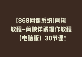 [868网课系统]剪辑教程-剪映详解操作教程（电脑版）30节课！868网课-868网课系统868网课系统