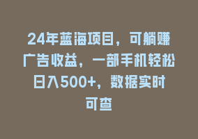 24年蓝海项目，可躺赚广告收益，一部手机轻松日入500+，数据实时可查868网课-868网课系统868网课系统