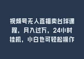 视频号无人直播卖台球课程，月入过万，24小时挂机，小白也可轻松操作868网课-868网课系统868网课系统