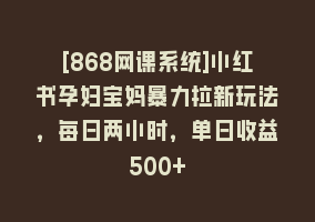 [868网课系统]小红书孕妇宝妈暴力拉新玩法，每日两小时，单日收益500+868网课-868网课系统868网课系统