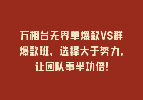 万相台无界单爆款VS群爆款班，选择大于努力，让团队事半功倍!868网课-868网课系统868网课系统