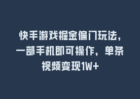 快手游戏掘金偏门玩法，一部手机即可操作，单条视频变现1W+868网课-868网课系统868网课系统