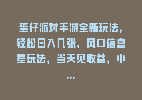 蛋仔派对手游全新玩法，轻松日入几张，风口信息差玩法，当天见收益，小…868网课-868网课系统868网课系统